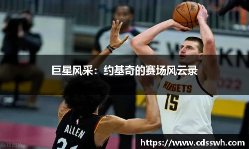 巨星风采：约基奇的赛场风云录