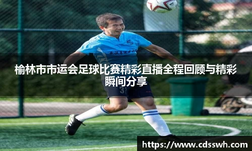 榆林市市运会足球比赛精彩直播全程回顾与精彩瞬间分享