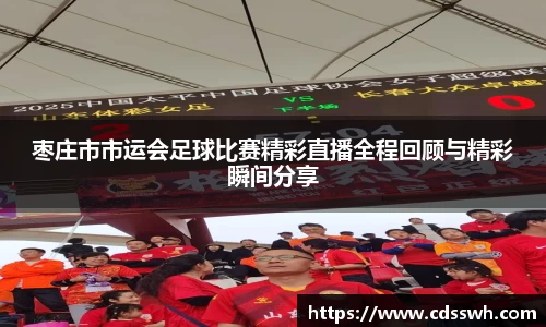 枣庄市市运会足球比赛精彩直播全程回顾与精彩瞬间分享