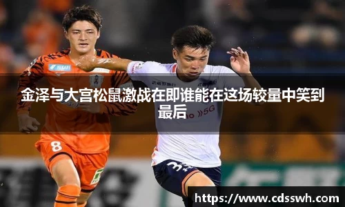 金泽与大宫松鼠激战在即谁能在这场较量中笑到最后