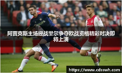 阿贾克斯主场迎战里尔争夺欧战资格精彩对决即将上演